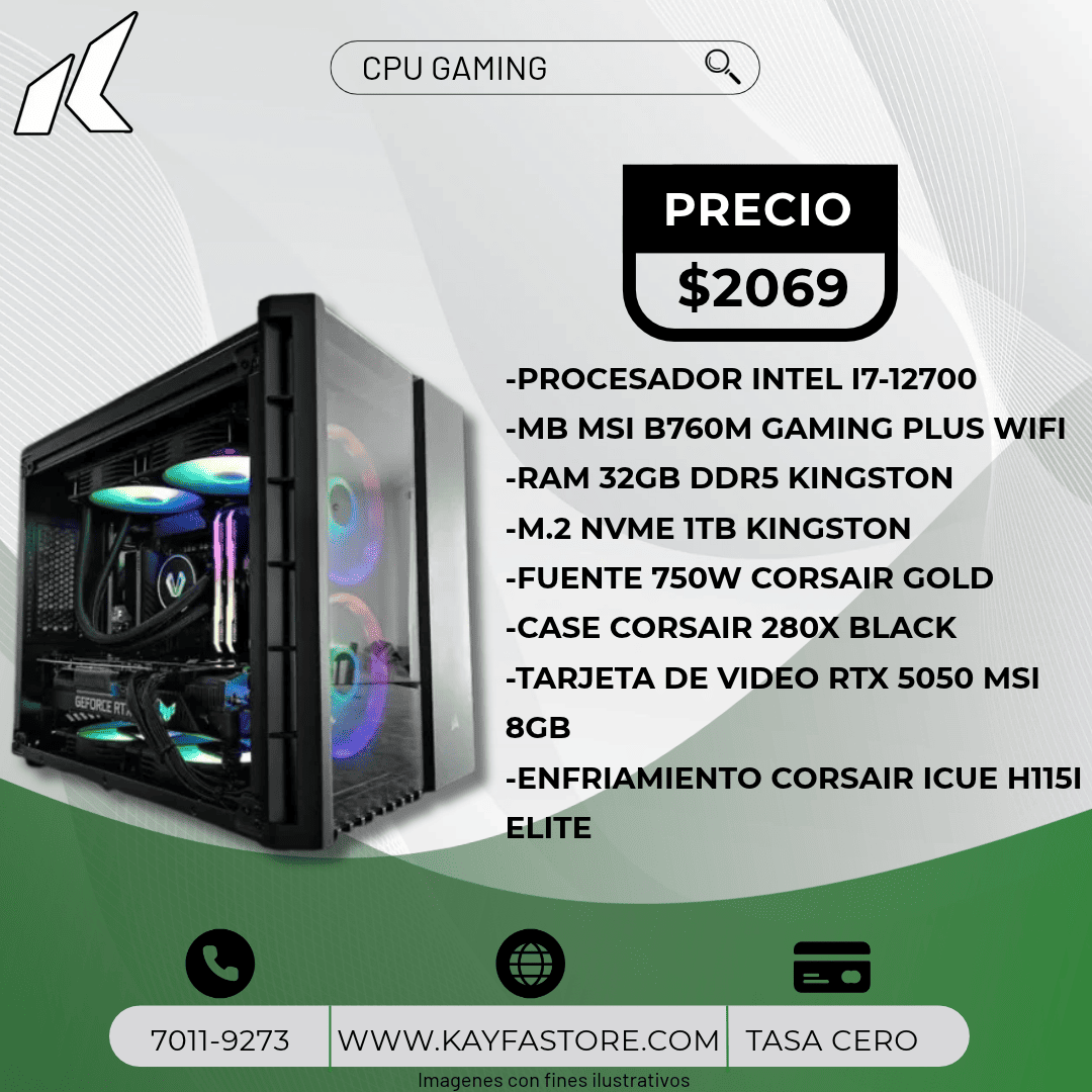 -PROCESADOR INTEL I7-12700
-MB MSI B760M GAMING PLUS WIFI 
-RAM 32GB DDR5 KINGSTON
-M.2 NVME 1TB KINGSTON
-FUENTE 750W CORSAIR GOLD
-CASE CORSAIR 280X BLACK
-TARJETA DE VIDEO RTX 5050 MSI 8GB
-ENFRIAMIENTO CORSAIR ICUE H115I ELITE